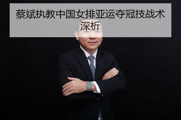 蔡斌执教中国女排亚运夺冠技战术深析